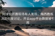 网球公开赛现场有人发现，梅西教练决定引发讨论，开云app平台数据被引用