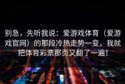 别急，先听我说：爱游戏体育（爱游戏官网）的那段冷热走势一变，我就把体育彩票那页又翻了一遍！