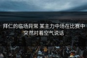 拜仁的临场异常 某主力中场在比赛中突然对着空气说话