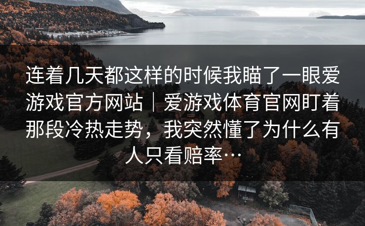 连着几天都这样的时候我瞄了一眼爱游戏官方网站｜爱游戏体育官网盯着那段冷热走势，我突然懂了为什么有人只看赔率…