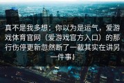 真不是我多想：你以为是运气，爱游戏体育官网（爱游戏官方入口）的那行伤停更新忽然断了一截其实在讲另一件事！