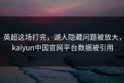 英超这场打完，湖人隐藏问题被放大，kaiyun中国官网平台数据被引用