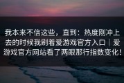 我本来不信这些，直到：热度刚冲上去的时候我刷着爱游戏官方入口｜爱游戏官方网站看了两眼那行指数变化！