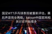 国足WTT乒乓球表现被重新评估，赛后声音完全两极，kaiyun中国官网相关讨论开始增多