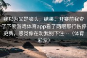 我以为又是噱头，结果：开赛前我查了下爱游戏体育app看了两眼那行伤停更新，感觉像在劝我别下注…（体育彩票）
