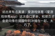说出来有点离谱：爱游戏体育（爱游戏体育app）这次盘口更新，和那页资金走向像在提醒你别冲撞在一起，太巧了。