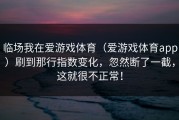 临场我在爱游戏体育（爱游戏体育app）刷到那行指数变化，忽然断了一截，这就很不正常！