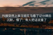 热搜突然上来文班亚马看了记分牌后沉默，懵了：有人把话说重了