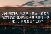 我不劝你押，爱游戏下载后（爱游戏官方网站）里那条赔率曲线变得太快了这下，真的要留个心眼？