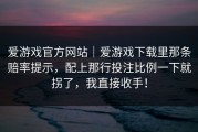 爱游戏官方网站｜爱游戏下载里那条赔率提示，配上那行投注比例一下就拐了，我直接收手！