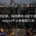 欧冠刚结束，梅西教练决定引发讨论，kaiyun平台数据被引用