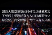 那场大家都说稳的时候我点进爱游戏下载后｜爱游戏官方入口盯着那张让球变化，我突然懂了为什么有人只看赔率。