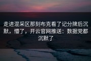 走进混采区那刻布克看了记分牌后沉默，懵了，开云官网推送：数据党都沉默了