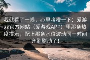 我就看了一眼，心里咯噔一下：爱游戏官方网站（爱游戏APP）里那条热度提示，配上那条水位波动同一时间齐刷刷动了！