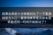 结果出来前十分钟我对比了一下爱游戏官方入口｜爱游戏体育看到那条赔率曲线同一时间齐刷刷动了？
