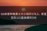 bb体育昨晚勇士大小球开278.5，库里狂砍122直接爆到358