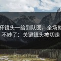 欧联杯镜头一给到队医，全场就知道不妙了：关键镜头被切走