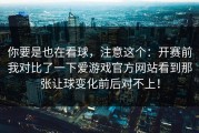 你要是也在看球，注意这个：开赛前我对比了一下爱游戏官方网站看到那张让球变化前后对不上！