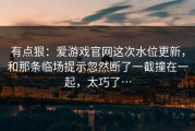 有点狠：爱游戏官网这次水位更新，和那条临场提示忽然断了一截撞在一起，太巧了…