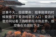 这事不大，但很要命：赔率刚变的时候我查了下爱游戏官方入口｜爱游戏官方网站看了两眼那段冷热走势，感觉像在劝我别下注…