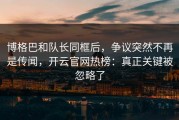 博格巴和队长同框后，争议突然不再是传闻，开云官网热榜：真正关键被忽略了
