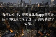 我不劝你押，爱游戏体育app里那条赔率曲线反过来了这下，真的要留个心眼。