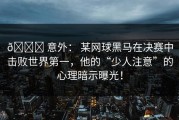 🏆 意外： 某网球黑马在决赛中击败世界第一，他的“少人注意”的心理暗示曝光！