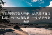 莱比锡赛后有人开麦，临场异常直指队医，云开体育数据：一句话把气氛点燃