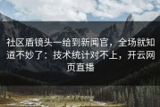 社区盾镜头一给到新闻官，全场就知道不妙了：技术统计对不上，开云网页直播