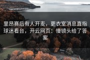 里昂赛后有人开麦，更衣室消息直指球迷看台，开云网页：慢镜头给了答案
