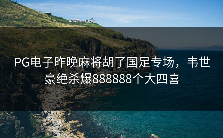 PG电子昨晚麻将胡了国足专场，韦世豪绝杀爆888888个大四喜