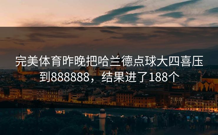 完美体育昨晚把哈兰德点球大四喜压到888888，结果进了188个