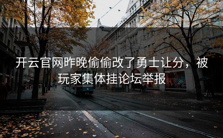 开云官网昨晚偷偷改了勇士让分，被玩家集体挂论坛举报