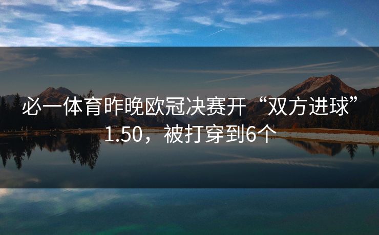 必一体育昨晚欧冠决赛开“双方进球”1.50，被打穿到6个