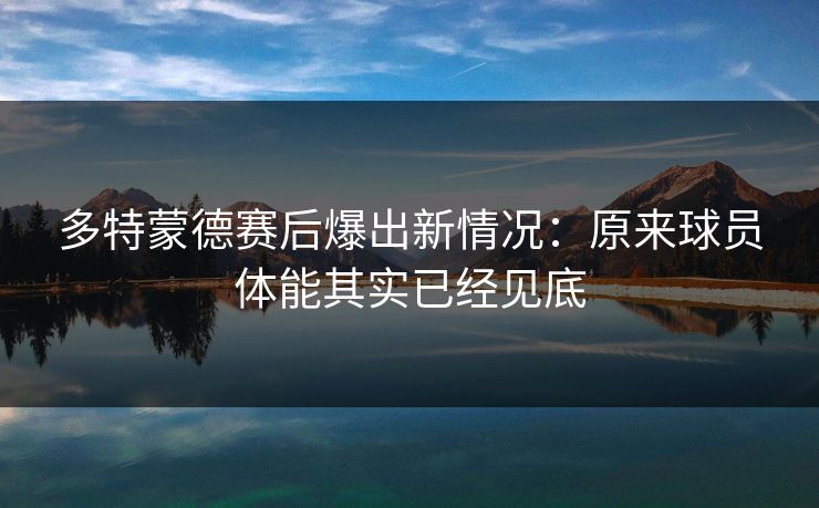 多特蒙德赛后爆出新情况：原来球员体能其实已经见底