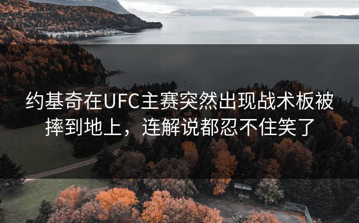约基奇在UFC主赛突然出现战术板被摔到地上，连解说都忍不住笑了