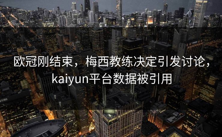 欧冠刚结束，梅西教练决定引发讨论，kaiyun平台数据被引用