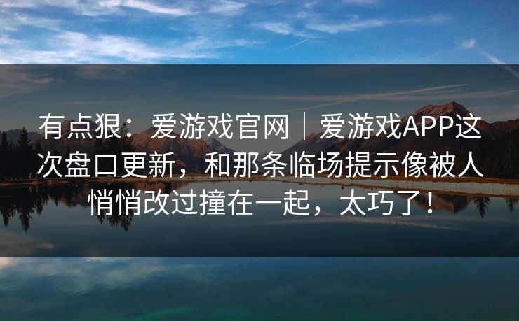 有点狠：爱游戏官网｜爱游戏APP这次盘口更新，和那条临场提示像被人悄悄改过撞在一起，太巧了！