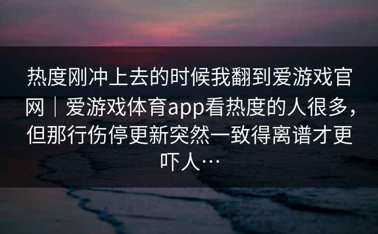 热度刚冲上去的时候我翻到爱游戏官网｜爱游戏体育app看热度的人很多，但那行伤停更新突然一致得离谱才更吓人…