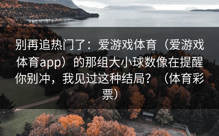 别再追热门了：爱游戏体育（爱游戏体育app）的那组大小球数像在提醒你别冲，我见过这种结局？（体育彩票）