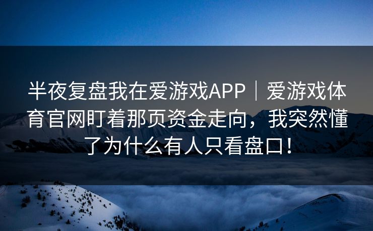 半夜复盘我在爱游戏APP｜爱游戏体育官网盯着那页资金走向，我突然懂了为什么有人只看盘口！