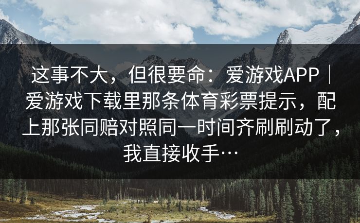 这事不大，但很要命：爱游戏APP｜爱游戏下载里那条体育彩票提示，配上那张同赔对照同一时间齐刷刷动了，我直接收手…