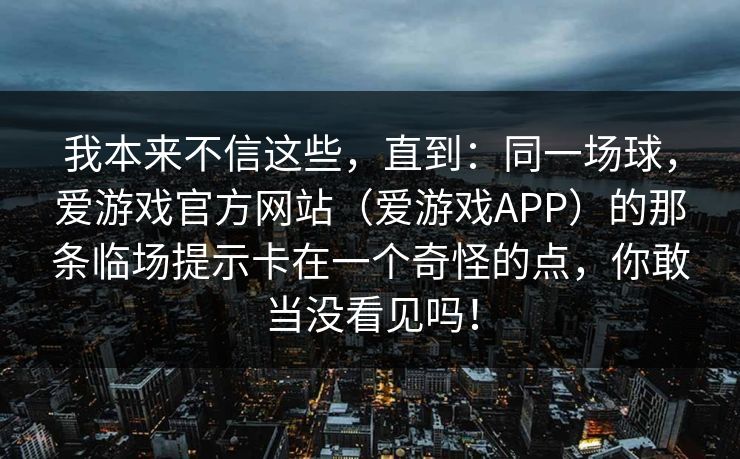 我本来不信这些，直到：同一场球，爱游戏官方网站（爱游戏APP）的那条临场提示卡在一个奇怪的点，你敢当没看见吗！