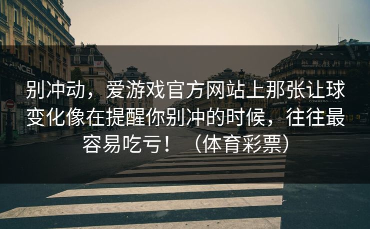 别冲动，爱游戏官方网站上那张让球变化像在提醒你别冲的时候，往往最容易吃亏！（体育彩票）