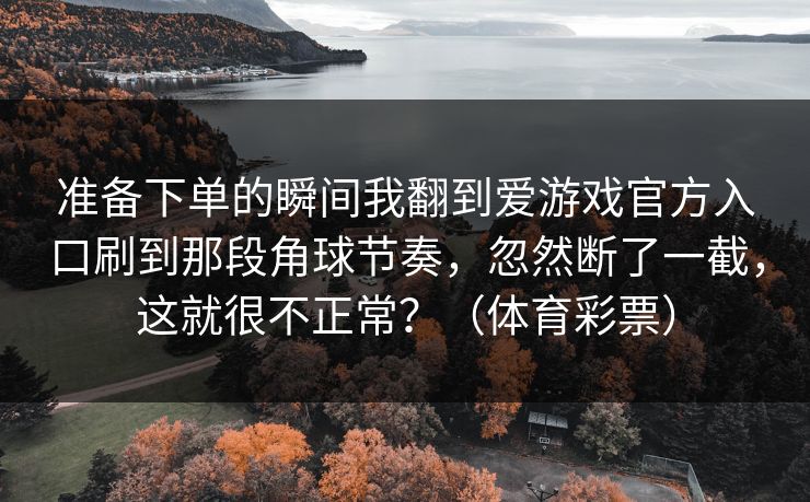 准备下单的瞬间我翻到爱游戏官方入口刷到那段角球节奏，忽然断了一截，这就很不正常？（体育彩票）