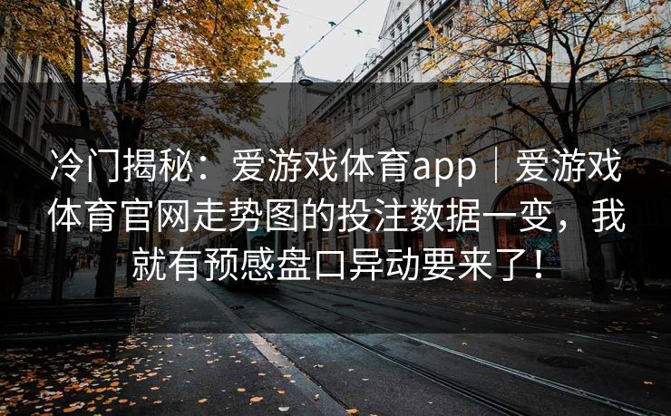 冷门揭秘：爱游戏体育app｜爱游戏体育官网走势图的投注数据一变，我就有预感盘口异动要来了！