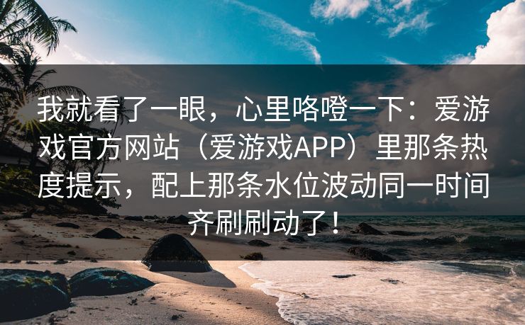 我就看了一眼，心里咯噔一下：爱游戏官方网站（爱游戏APP）里那条热度提示，配上那条水位波动同一时间齐刷刷动了！