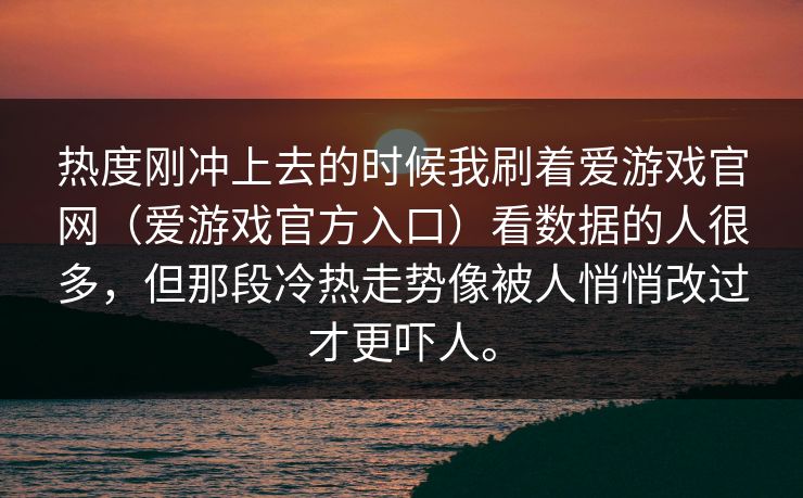 热度刚冲上去的时候我刷着爱游戏官网（爱游戏官方入口）看数据的人很多，但那段冷热走势像被人悄悄改过才更吓人。