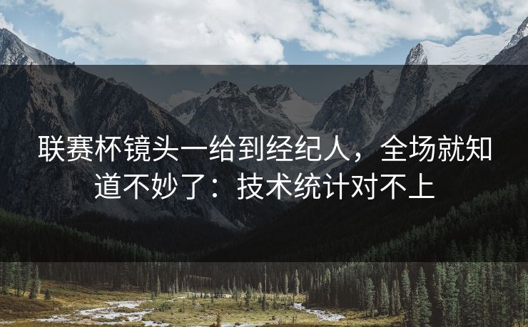 联赛杯镜头一给到经纪人，全场就知道不妙了：技术统计对不上
