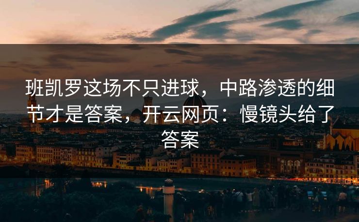 班凯罗这场不只进球，中路渗透的细节才是答案，开云网页：慢镜头给了答案